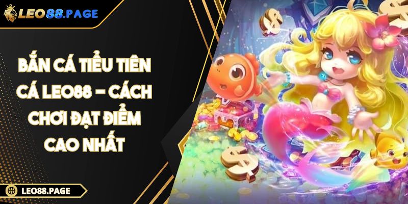 Bắn Cá Tiểu Tiên Cá LEO88 - Cách Chơi Đạt Điểm Cao Nhất 1 Bắn Cá Tiểu Tiên Cá LEO88 - Cách Chơi Đạt Điểm Cao Nhất