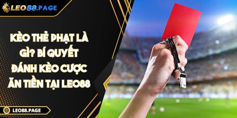 Kèo thẻ phạt là gì? Bí quyết đánh kèo cược ăn tiền tại LEO88 1 Kèo thẻ phạt là gì? Bí quyết đánh kèo cược ăn tiền tại LEO88