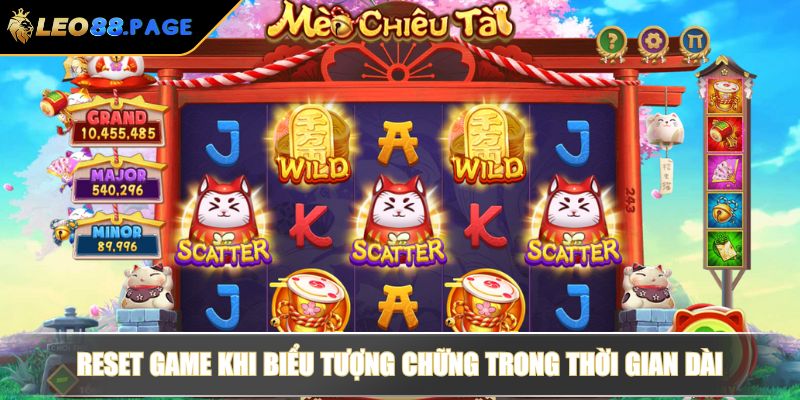 Mèo Chiêu Tài Tại LEO88 - Biểu Tượng Và Chiến Thuật Từ Cao Thủ 4 Reset game khi biểu tượng chững trong thời gian dài